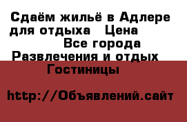 Сдаём жильё в Адлере для отдыха › Цена ­ 550-600 - Все города Развлечения и отдых » Гостиницы   